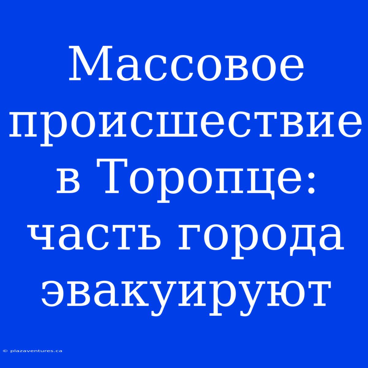 Массовое Происшествие В Торопце: Часть Города Эвакуируют