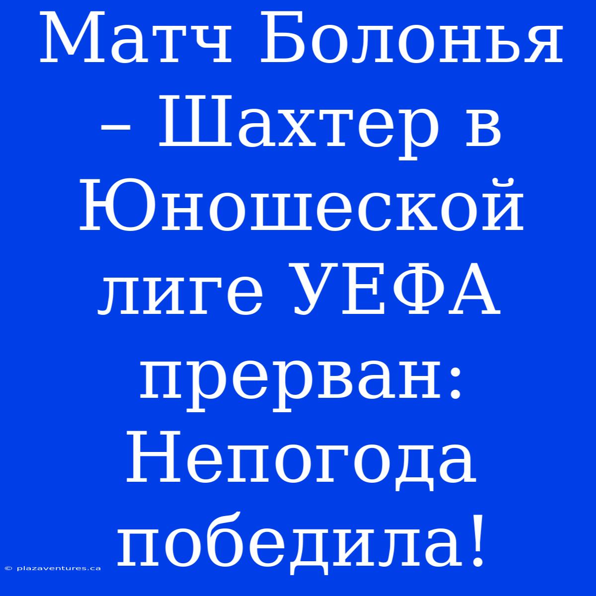 Матч Болонья – Шахтер В Юношеской Лиге УЕФА Прерван: Непогода Победила!