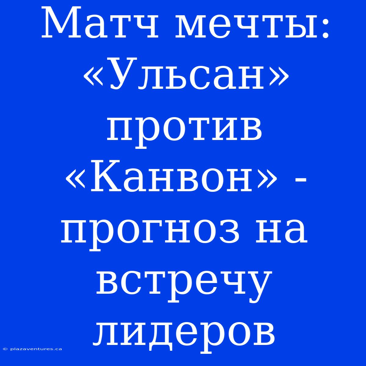 Матч Мечты: «Ульсан» Против «Канвон» - Прогноз На Встречу Лидеров