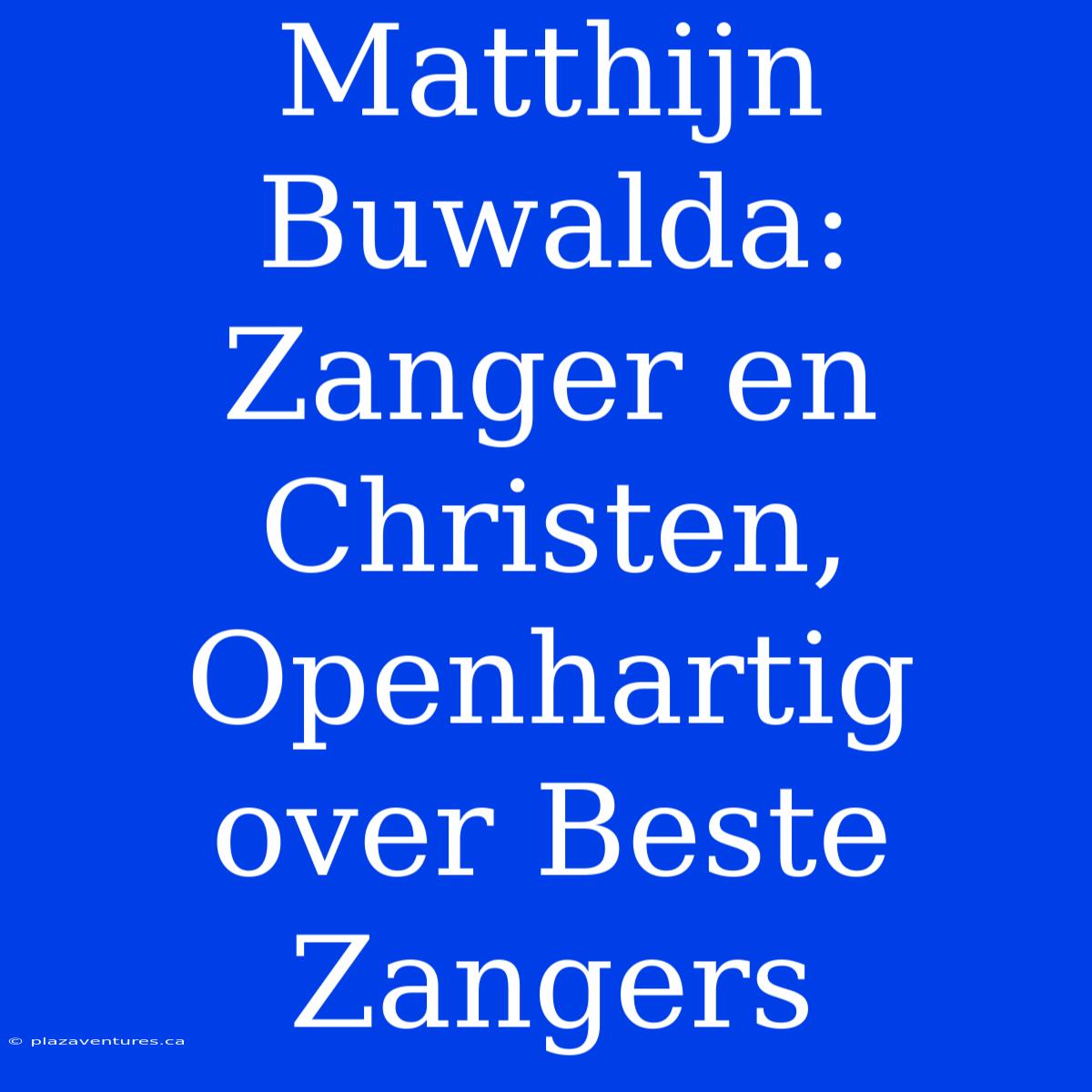 Matthijn Buwalda: Zanger En Christen, Openhartig Over Beste Zangers