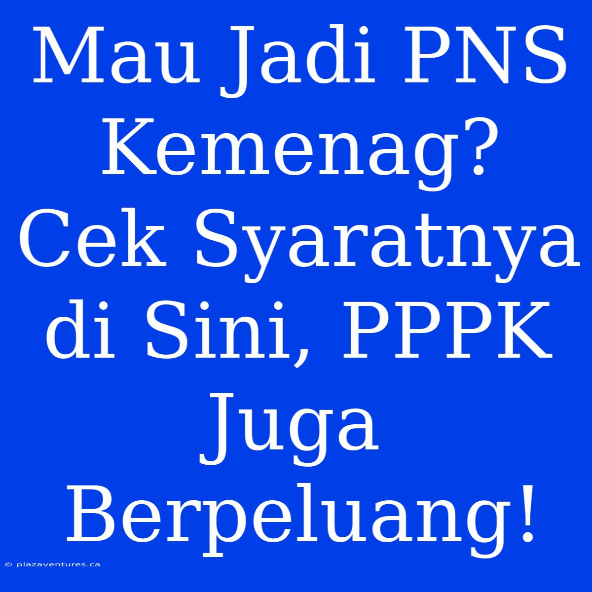 Mau Jadi PNS Kemenag? Cek Syaratnya Di Sini, PPPK Juga Berpeluang!