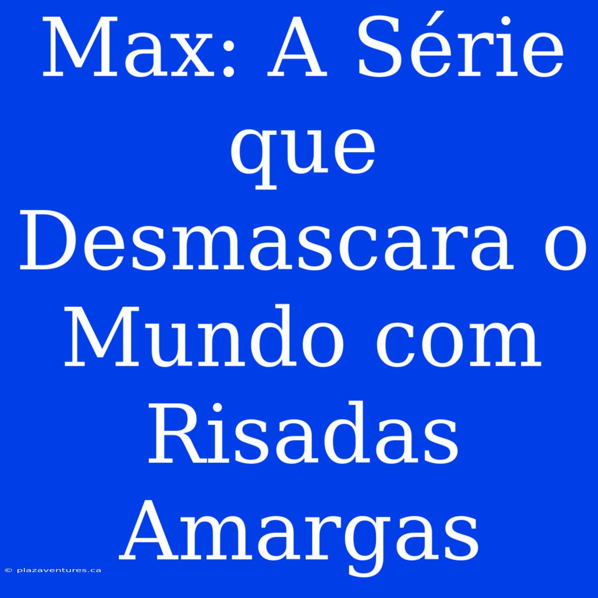 Max: A Série Que Desmascara O Mundo Com Risadas Amargas