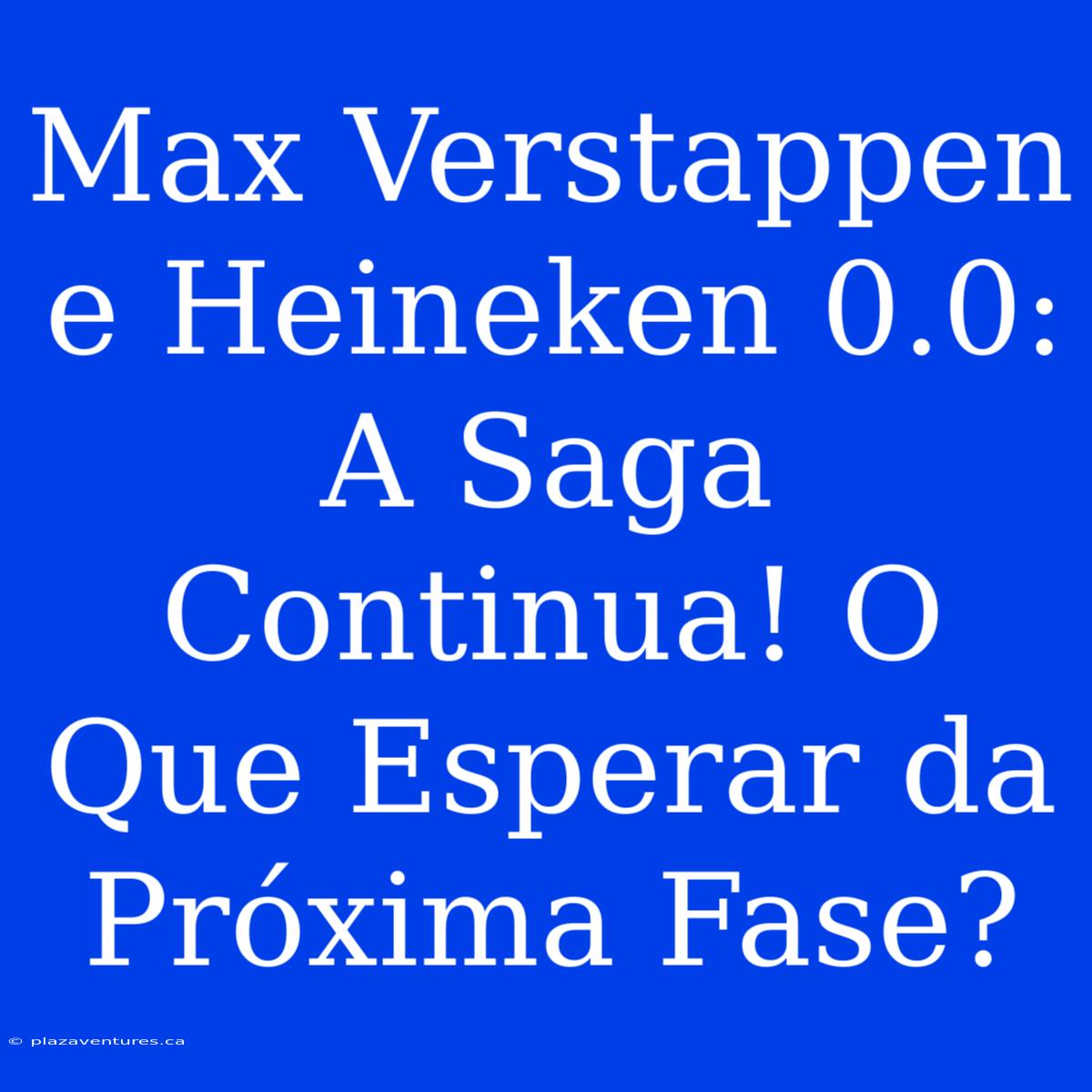 Max Verstappen E Heineken 0.0: A Saga Continua! O Que Esperar Da Próxima Fase?