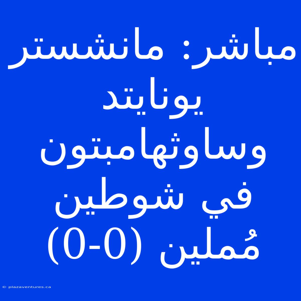 مباشر: مانشستر يونايتد وساوثهامبتون في شوطين مُملين (0-0)