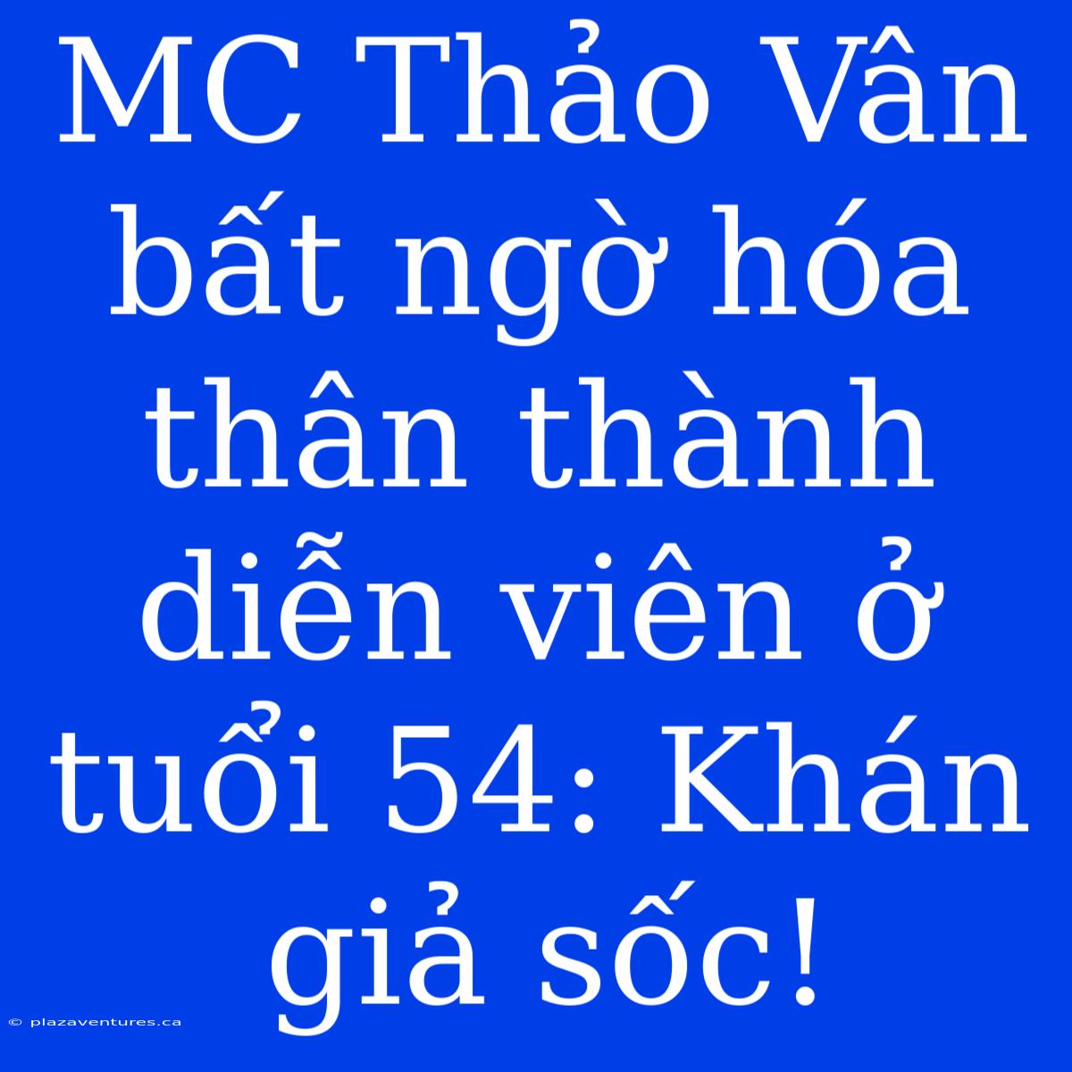 MC Thảo Vân Bất Ngờ Hóa Thân Thành Diễn Viên Ở Tuổi 54: Khán Giả Sốc!