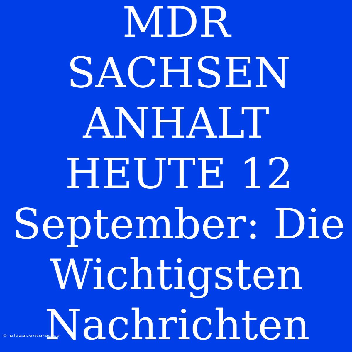 MDR SACHSEN ANHALT HEUTE 12 September: Die Wichtigsten Nachrichten