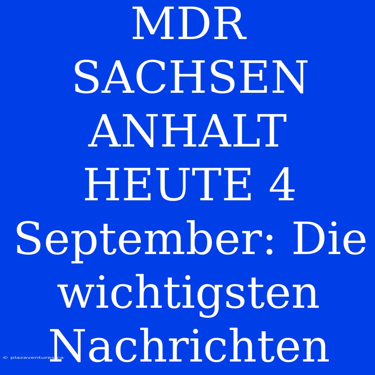 MDR SACHSEN ANHALT HEUTE 4 September: Die Wichtigsten Nachrichten