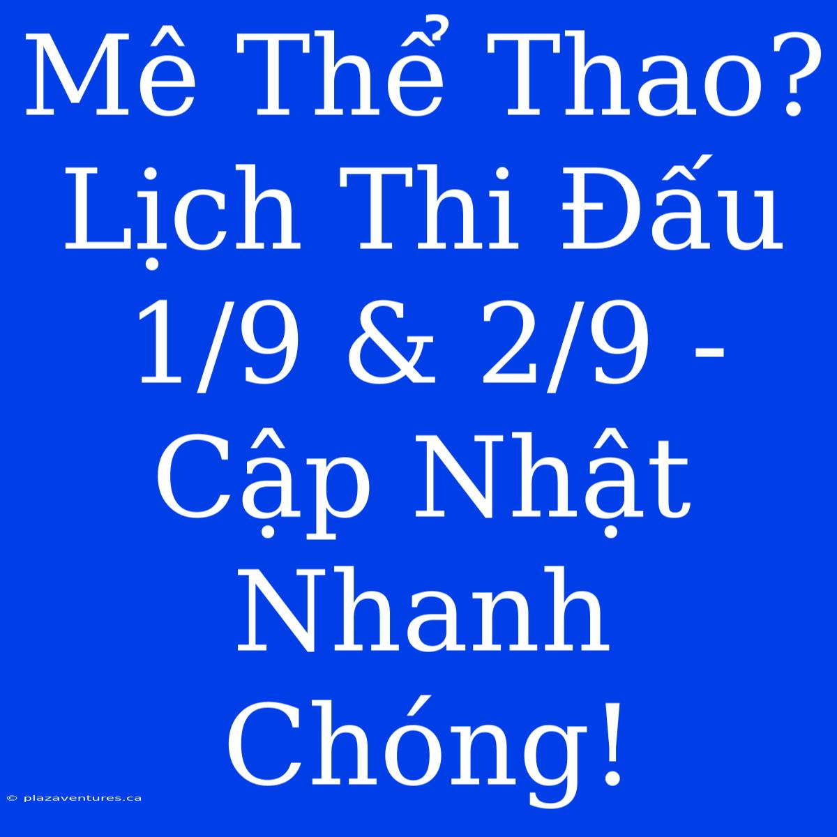 Mê Thể Thao? Lịch Thi Đấu 1/9 & 2/9 - Cập Nhật Nhanh Chóng!