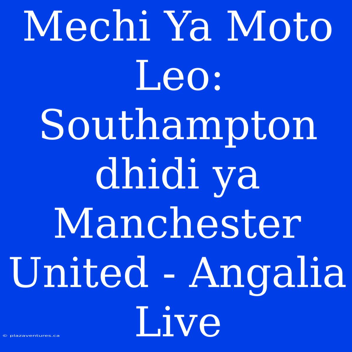 Mechi Ya Moto Leo: Southampton Dhidi Ya Manchester United - Angalia Live