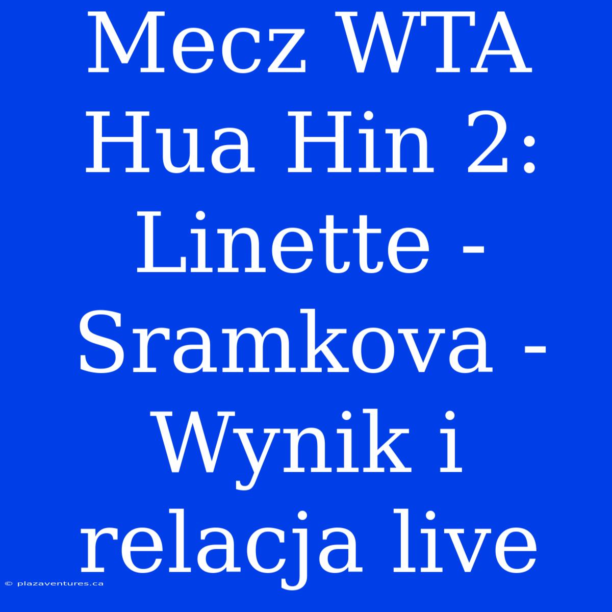 Mecz WTA Hua Hin 2: Linette - Sramkova - Wynik I Relacja Live