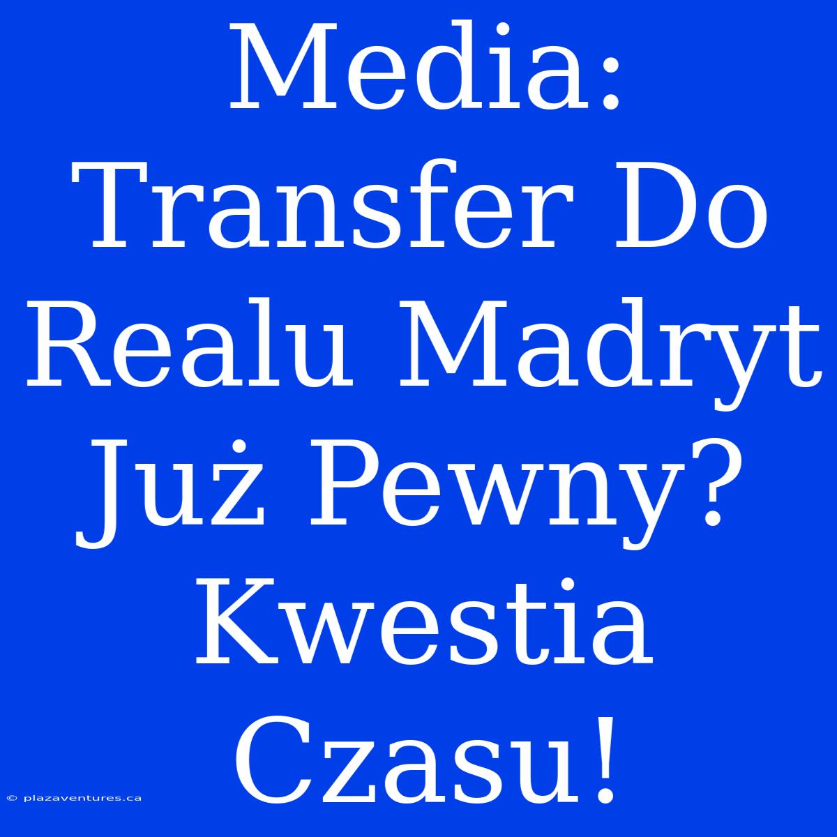 Media: Transfer Do Realu Madryt Już Pewny? Kwestia Czasu!