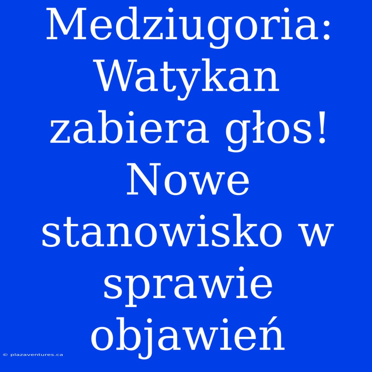 Medziugoria: Watykan Zabiera Głos! Nowe Stanowisko W Sprawie Objawień