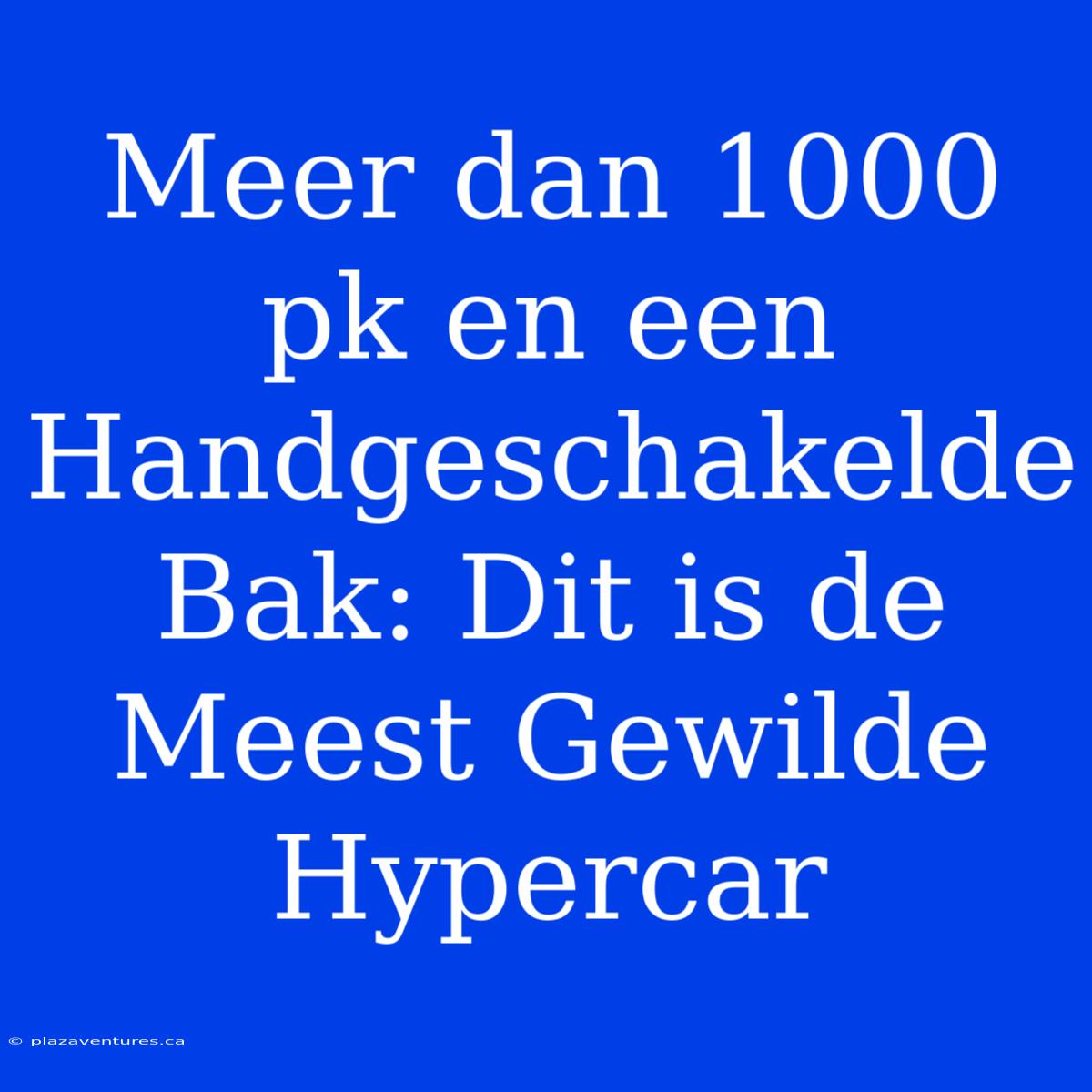 Meer Dan 1000 Pk En Een Handgeschakelde Bak: Dit Is De Meest Gewilde Hypercar