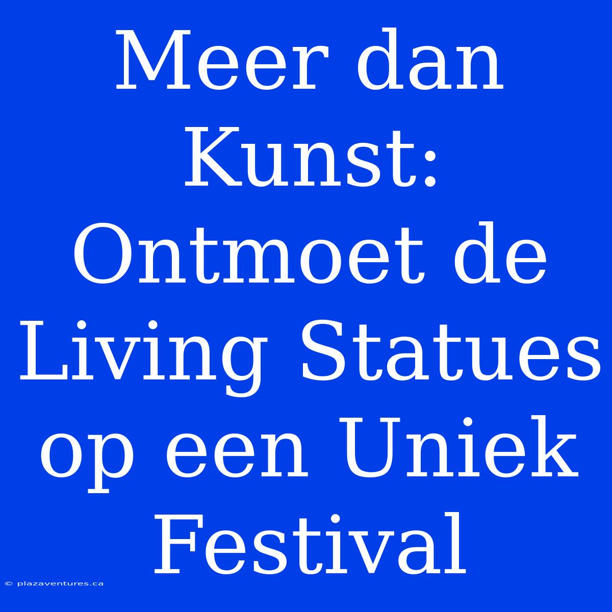 Meer Dan Kunst: Ontmoet De Living Statues Op Een Uniek Festival