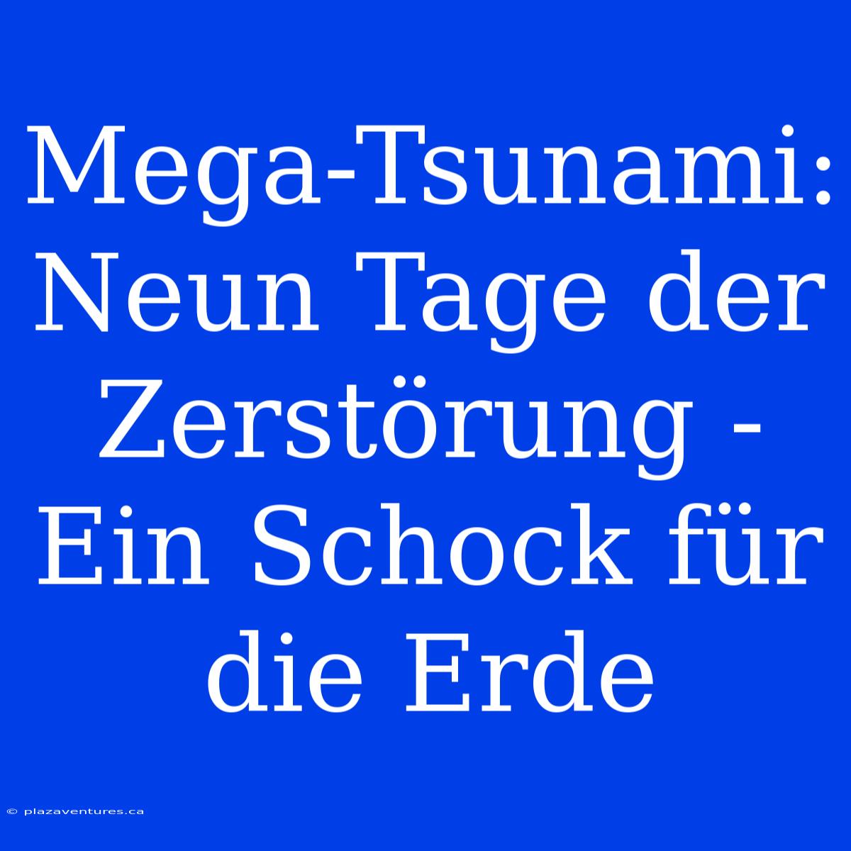 Mega-Tsunami:  Neun Tage Der Zerstörung - Ein Schock Für Die Erde