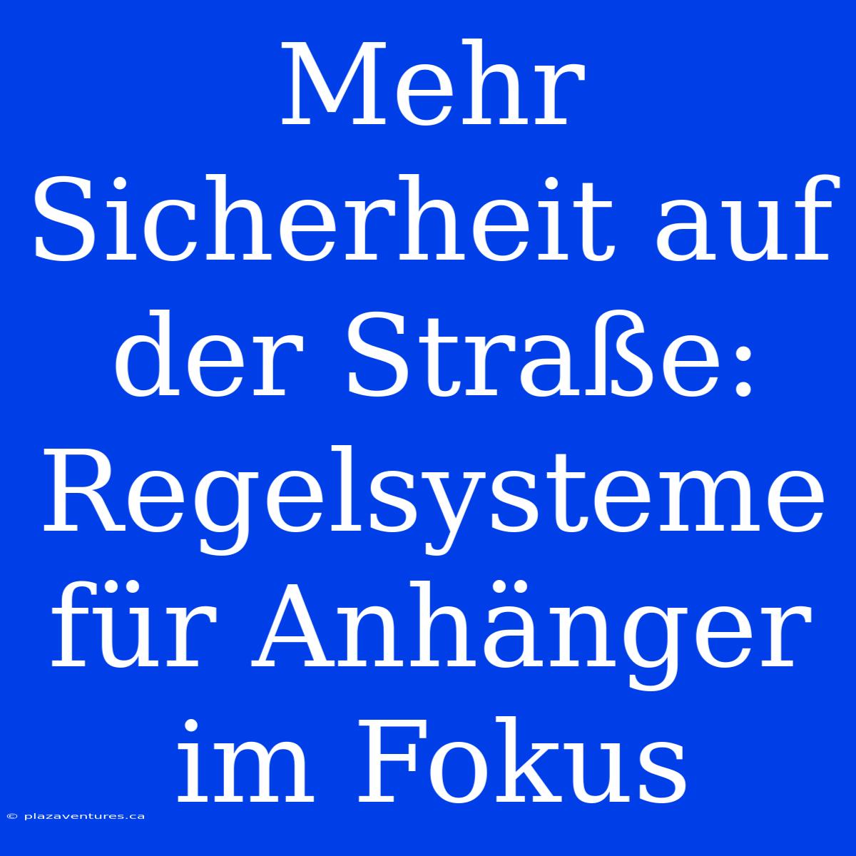 Mehr Sicherheit Auf Der Straße: Regelsysteme Für Anhänger Im Fokus