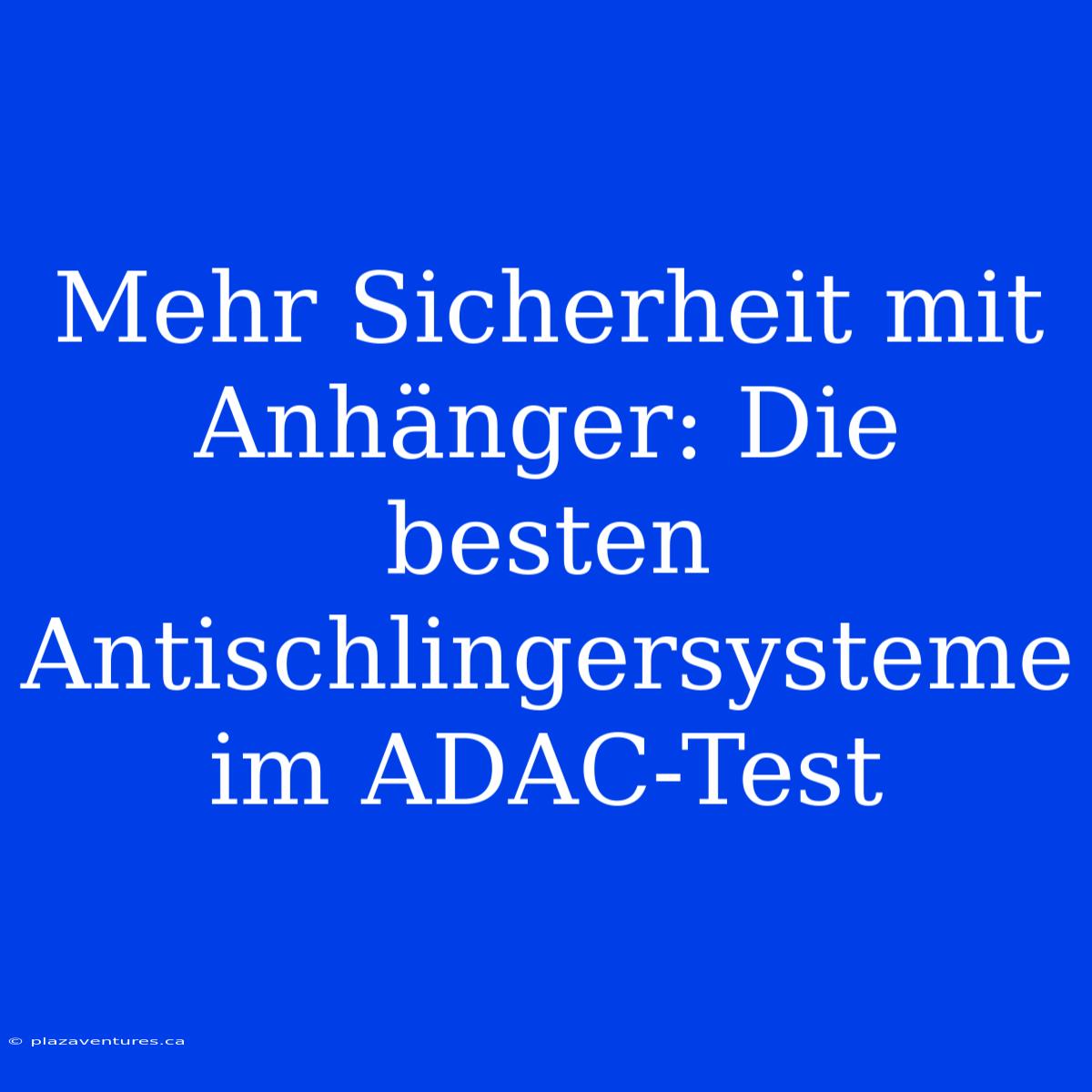 Mehr Sicherheit Mit Anhänger: Die Besten Antischlingersysteme Im ADAC-Test