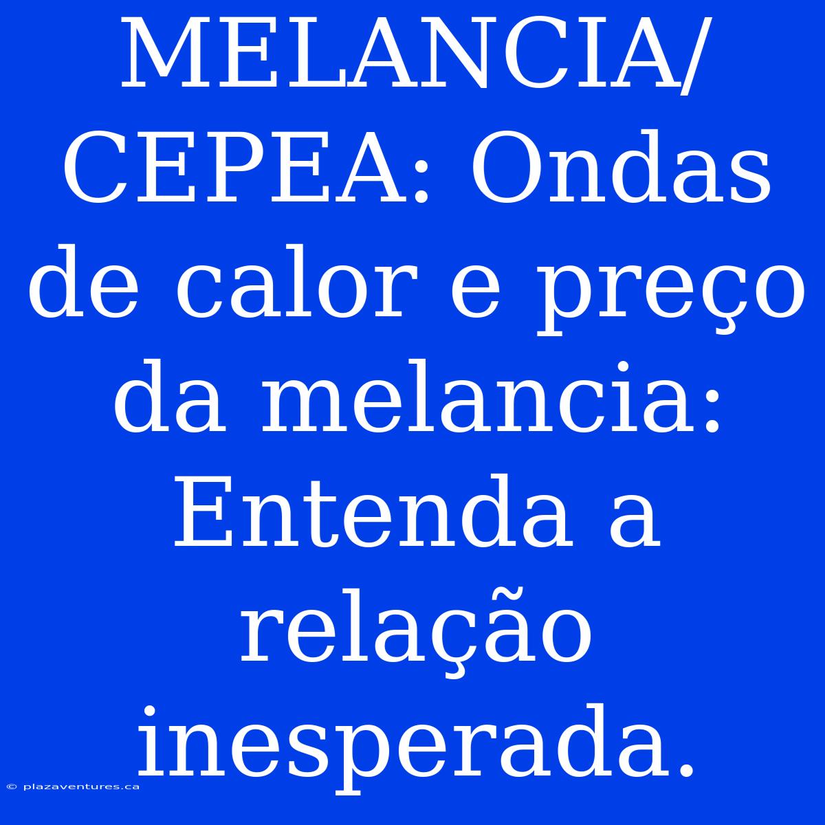 MELANCIA/CEPEA: Ondas De Calor E Preço Da Melancia: Entenda A Relação Inesperada.