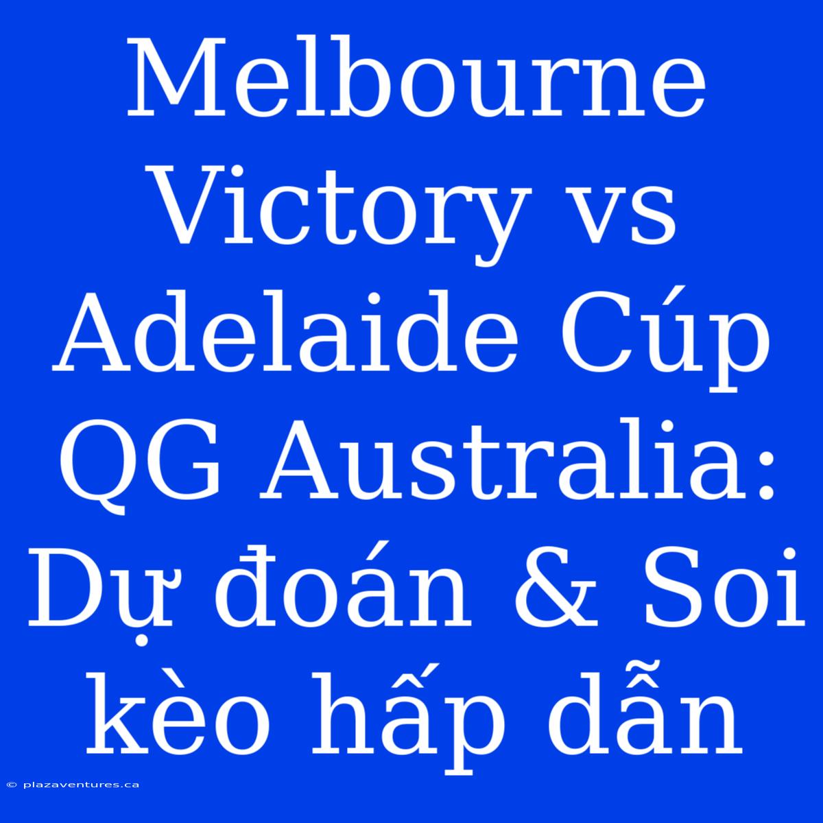 Melbourne Victory Vs Adelaide Cúp QG Australia: Dự Đoán & Soi Kèo Hấp Dẫn