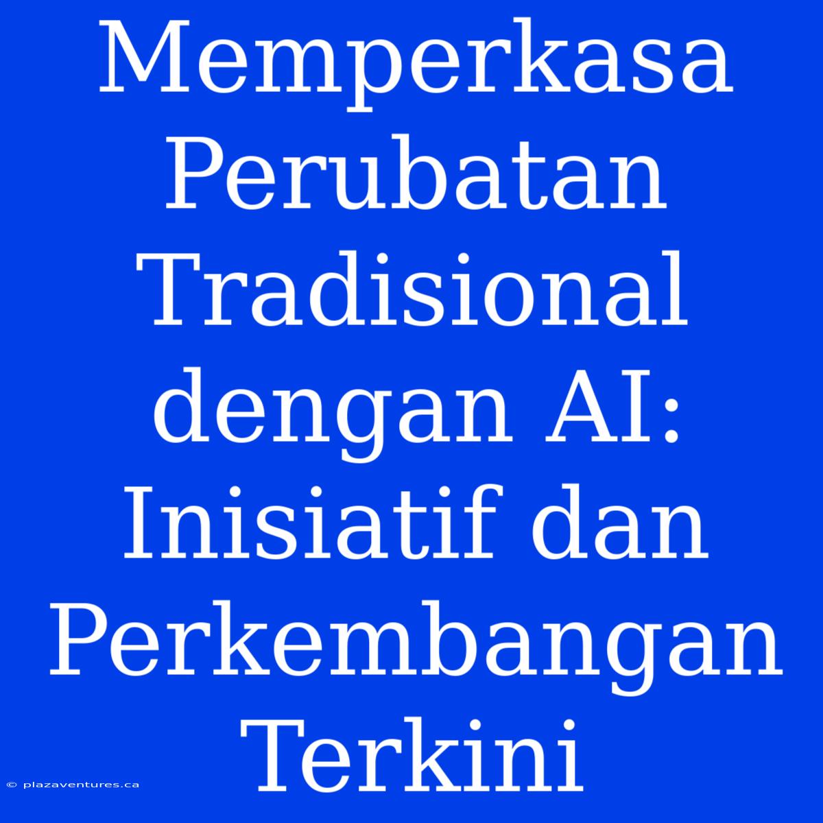 Memperkasa Perubatan Tradisional Dengan AI: Inisiatif Dan Perkembangan Terkini