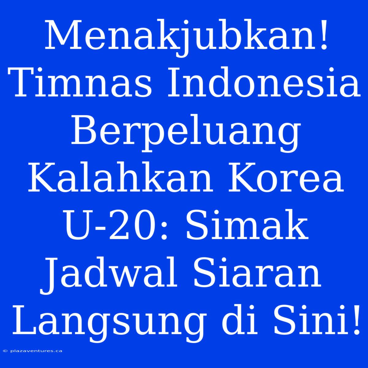 Menakjubkan! Timnas Indonesia Berpeluang Kalahkan Korea U-20: Simak Jadwal Siaran Langsung Di Sini!