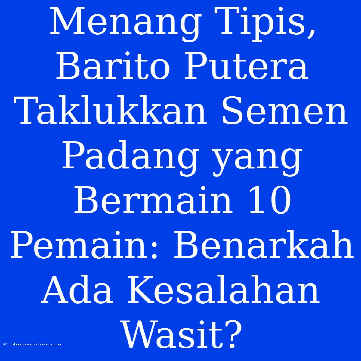 Menang Tipis, Barito Putera Taklukkan Semen Padang Yang Bermain 10 Pemain: Benarkah Ada Kesalahan Wasit?