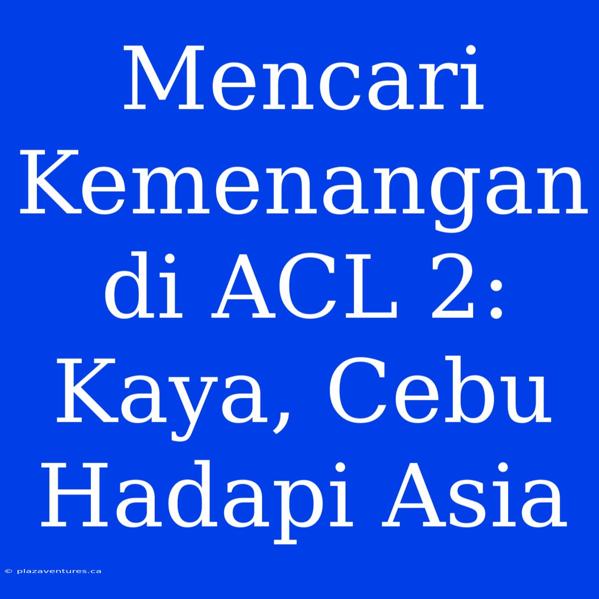 Mencari Kemenangan Di ACL 2: Kaya, Cebu Hadapi Asia