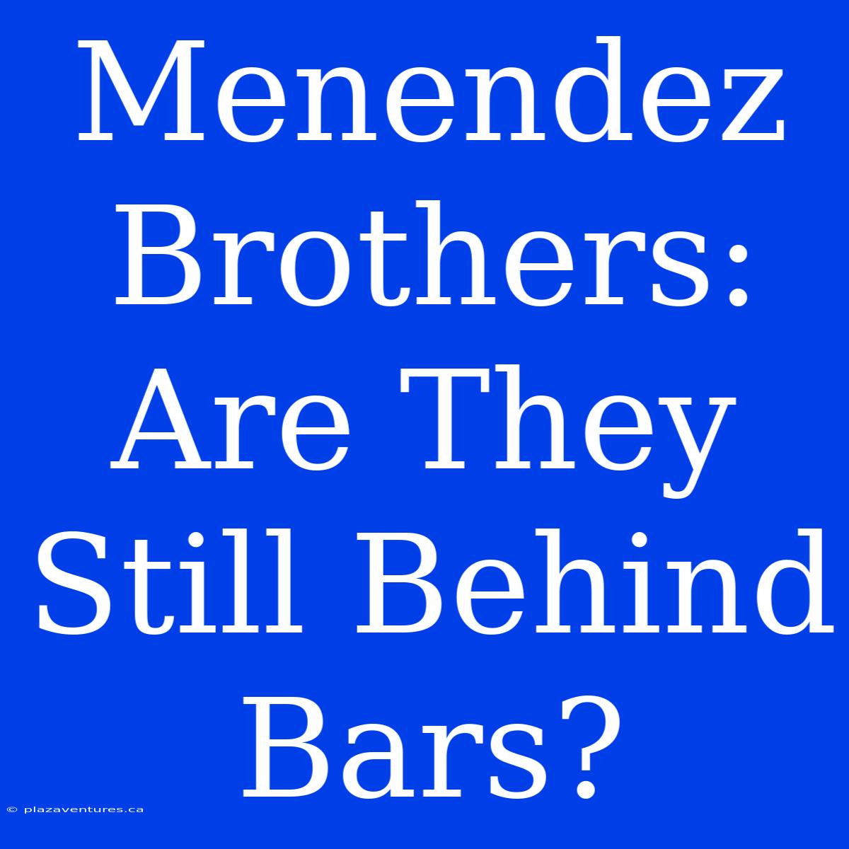 Menendez Brothers: Are They Still Behind Bars?