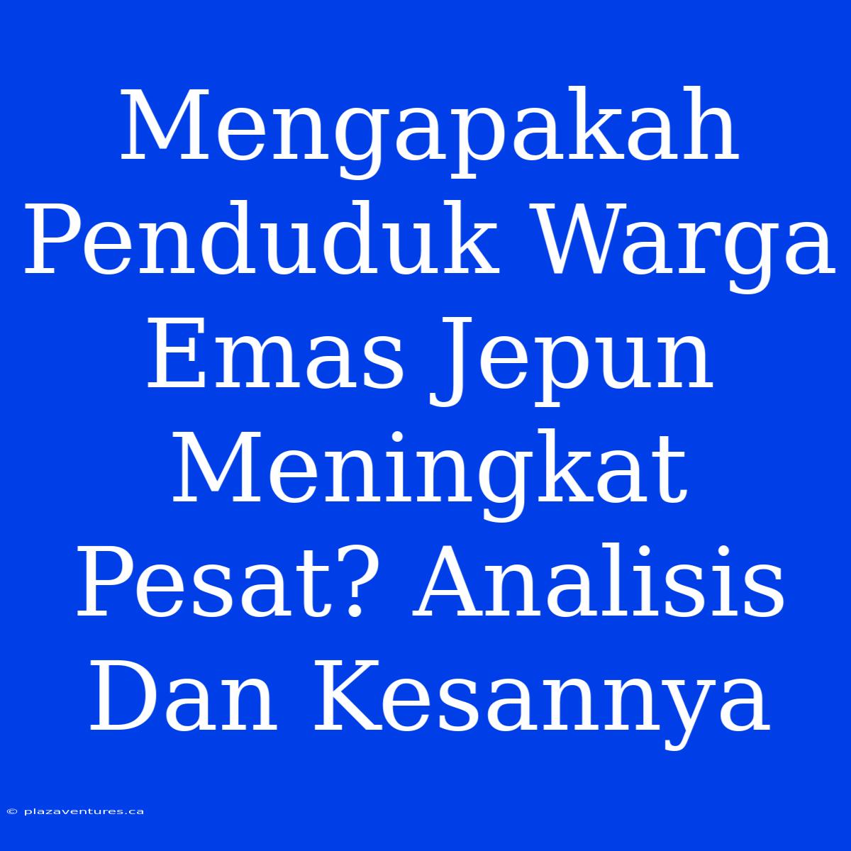 Mengapakah Penduduk Warga Emas Jepun Meningkat Pesat? Analisis Dan Kesannya