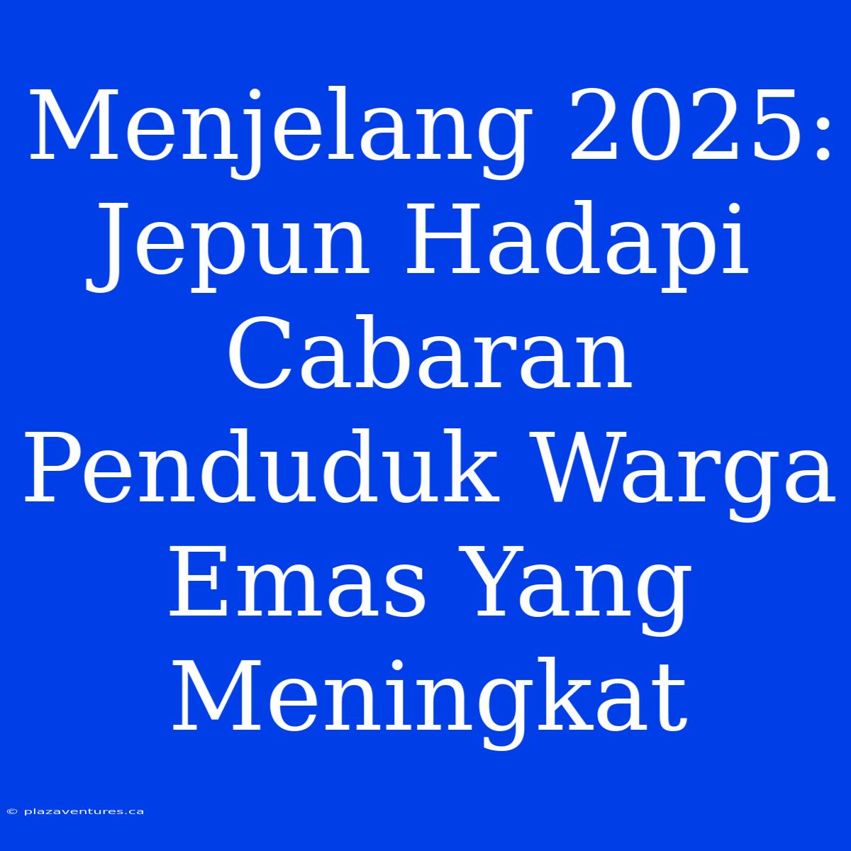 Menjelang 2025: Jepun Hadapi Cabaran Penduduk Warga Emas Yang Meningkat