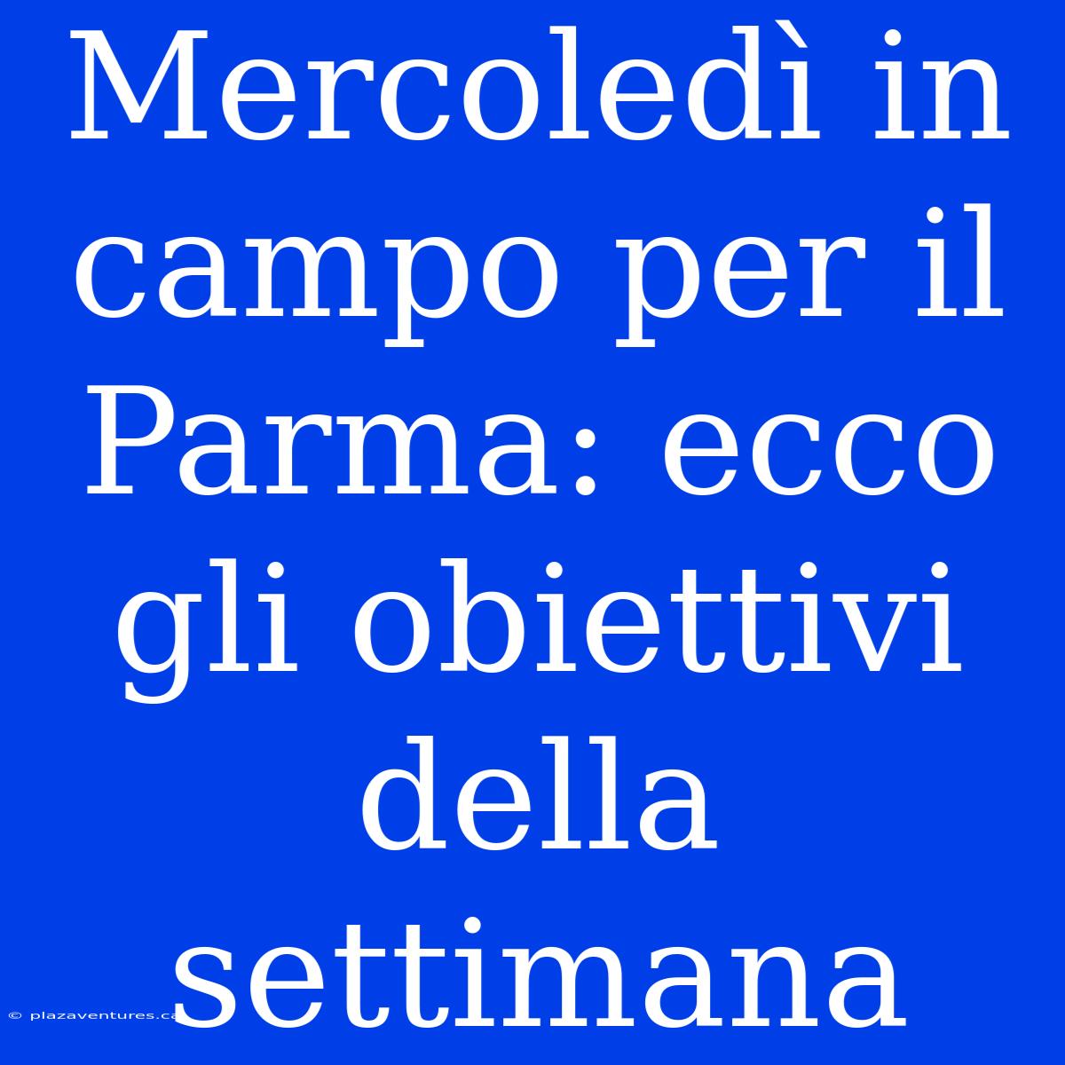 Mercoledì In Campo Per Il Parma: Ecco Gli Obiettivi Della Settimana