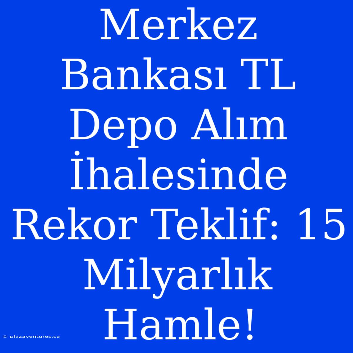 Merkez Bankası TL Depo Alım İhalesinde Rekor Teklif: 15 Milyarlık Hamle!