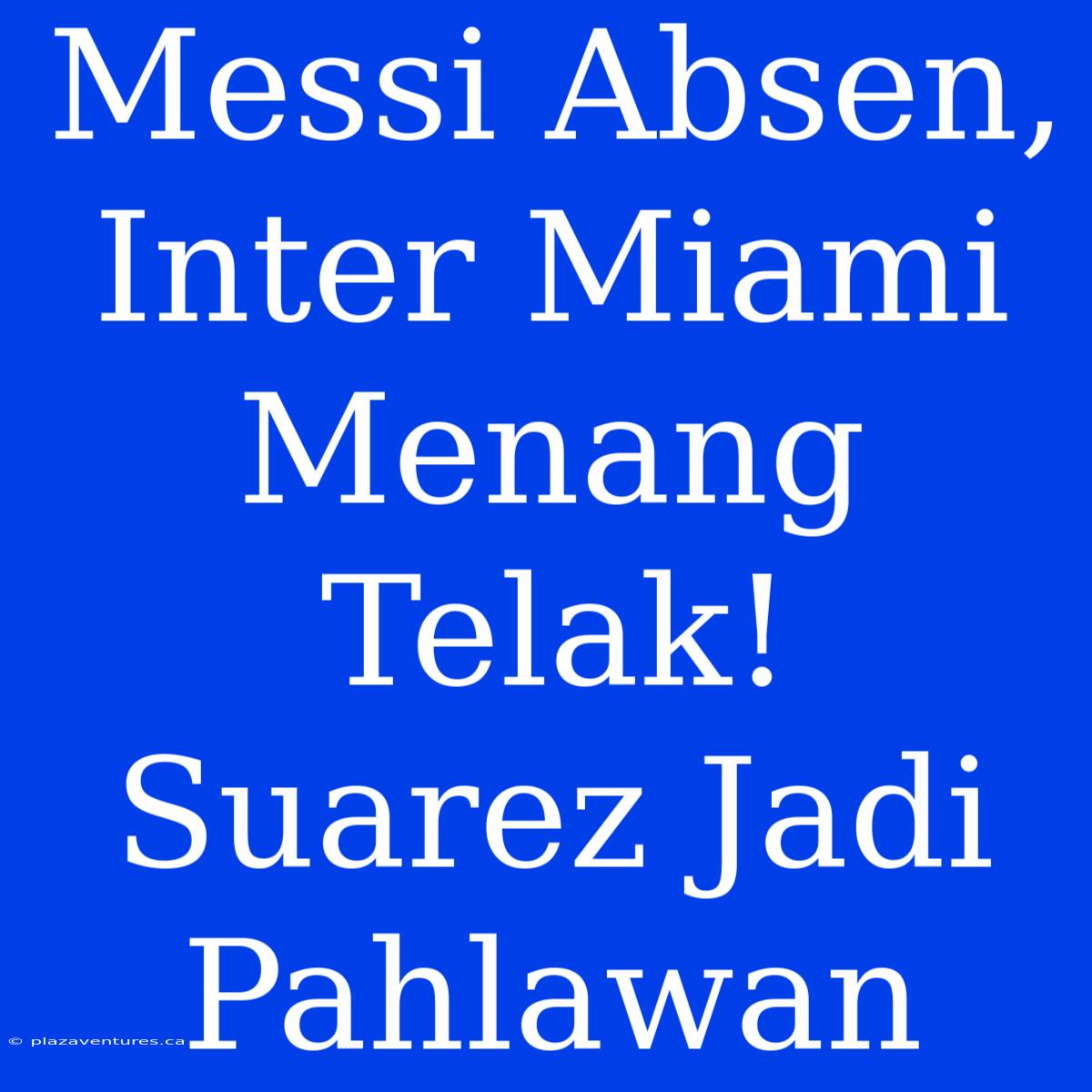 Messi Absen, Inter Miami Menang Telak! Suarez Jadi Pahlawan