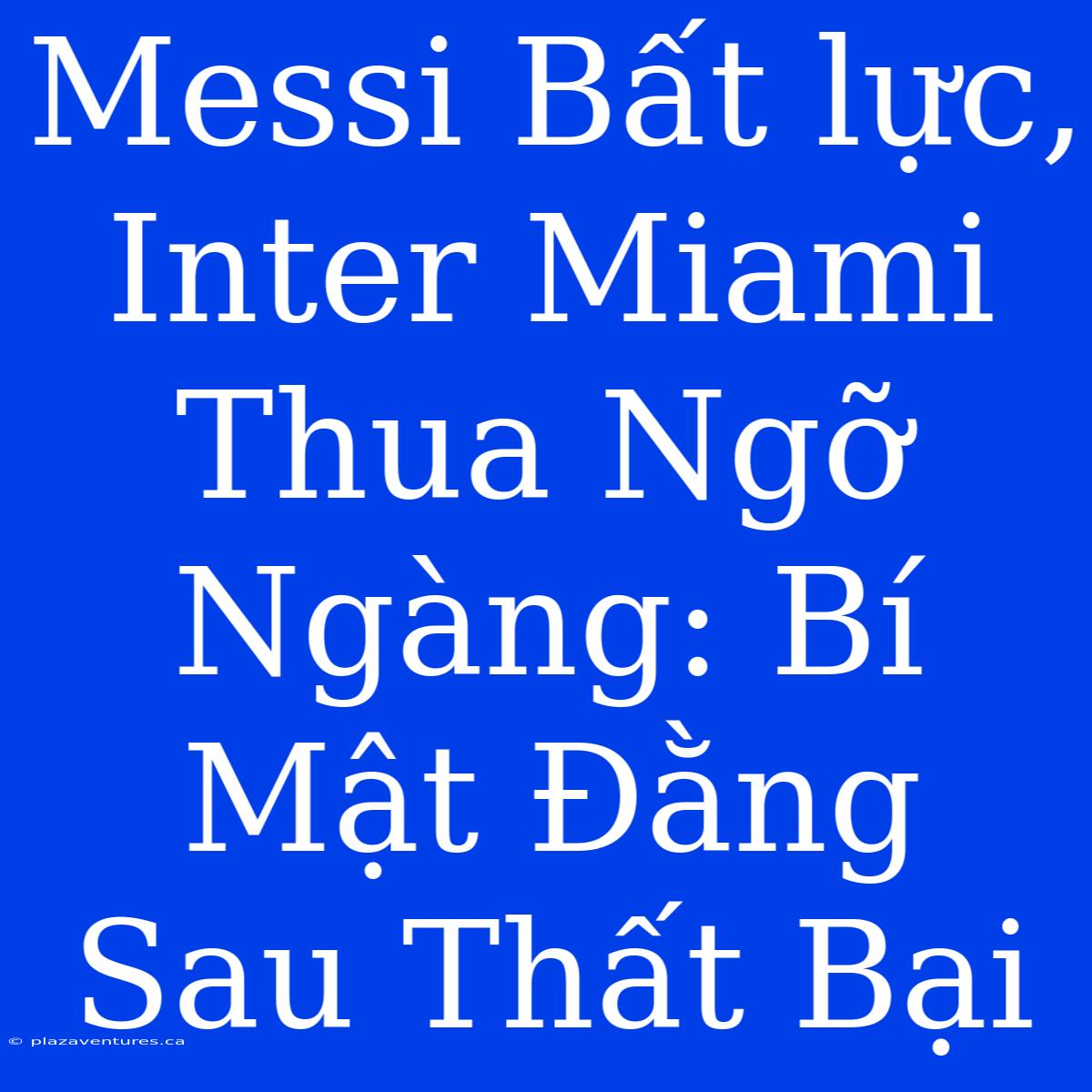 Messi Bất Lực, Inter Miami Thua Ngỡ Ngàng: Bí Mật Đằng Sau Thất Bại