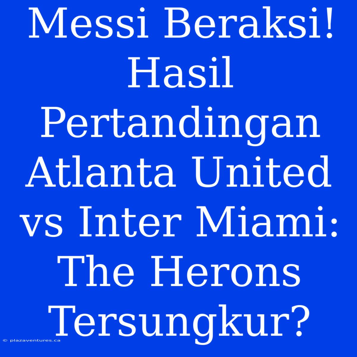 Messi Beraksi! Hasil Pertandingan Atlanta United Vs Inter Miami: The Herons Tersungkur?