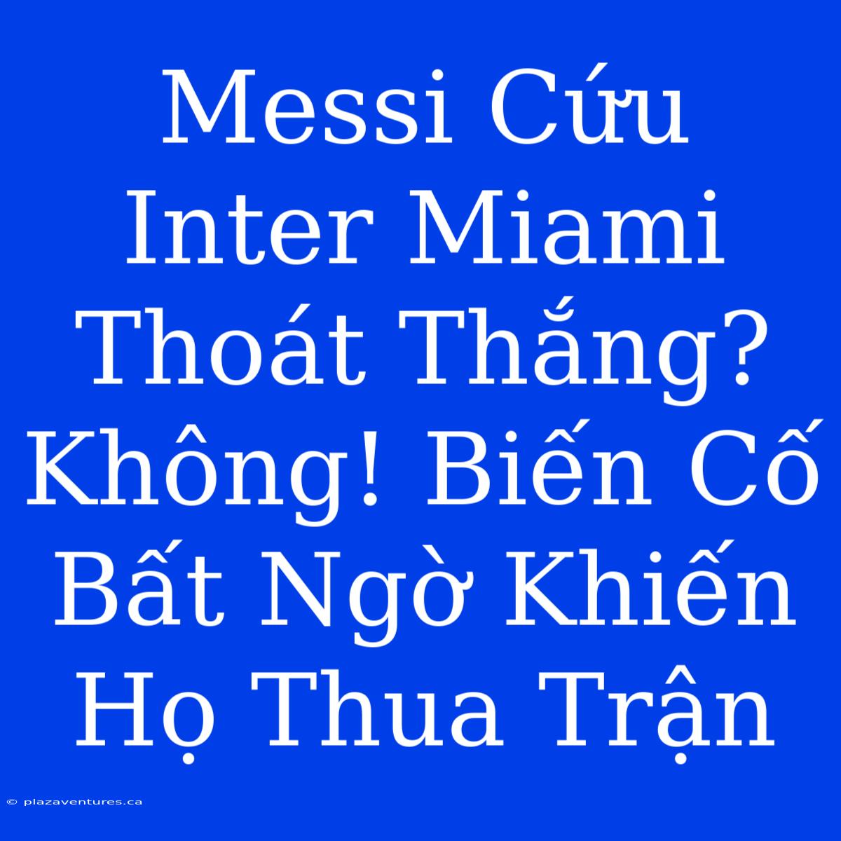 Messi Cứu Inter Miami Thoát Thắng? Không! Biến Cố Bất Ngờ Khiến Họ Thua Trận