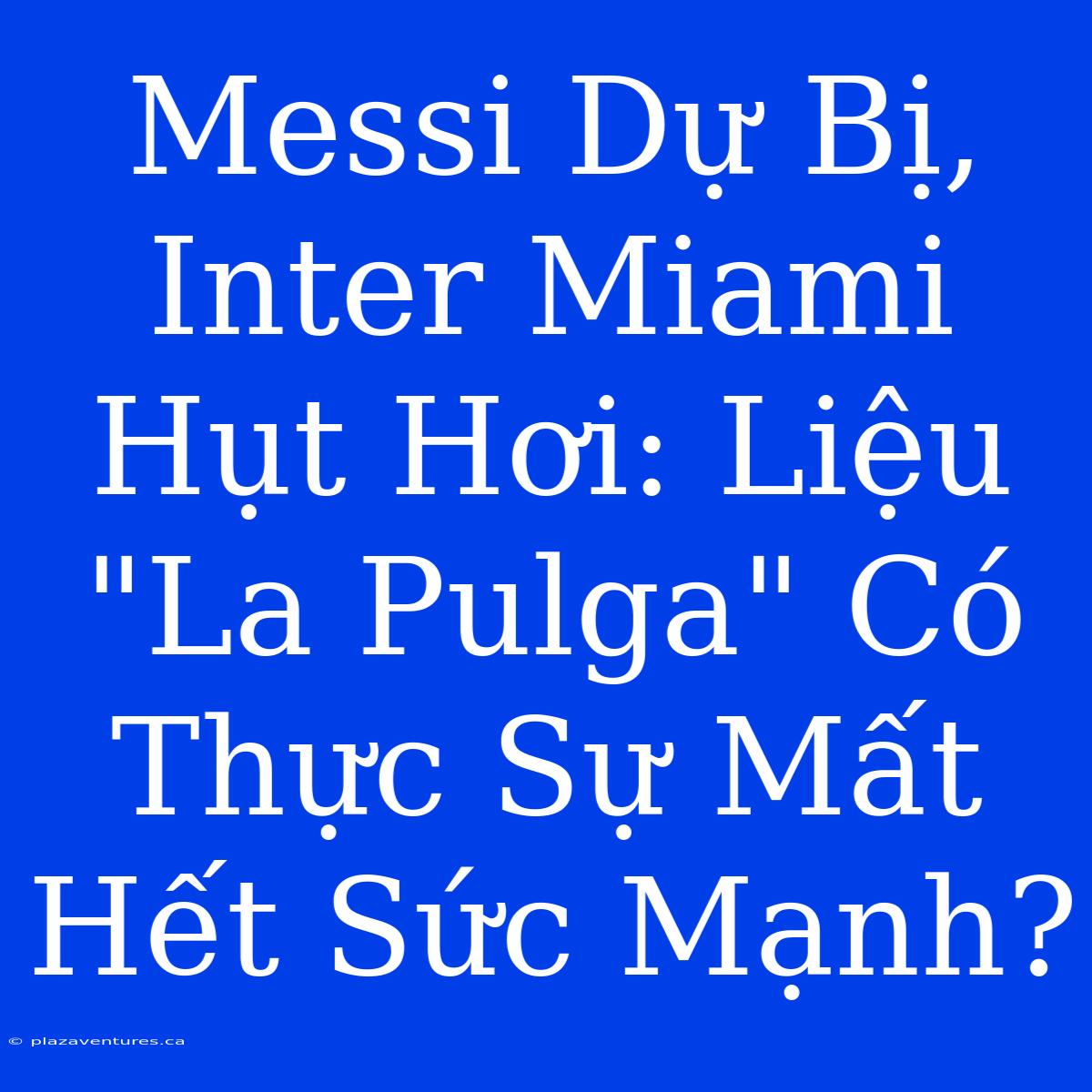 Messi Dự Bị, Inter Miami Hụt Hơi: Liệu 