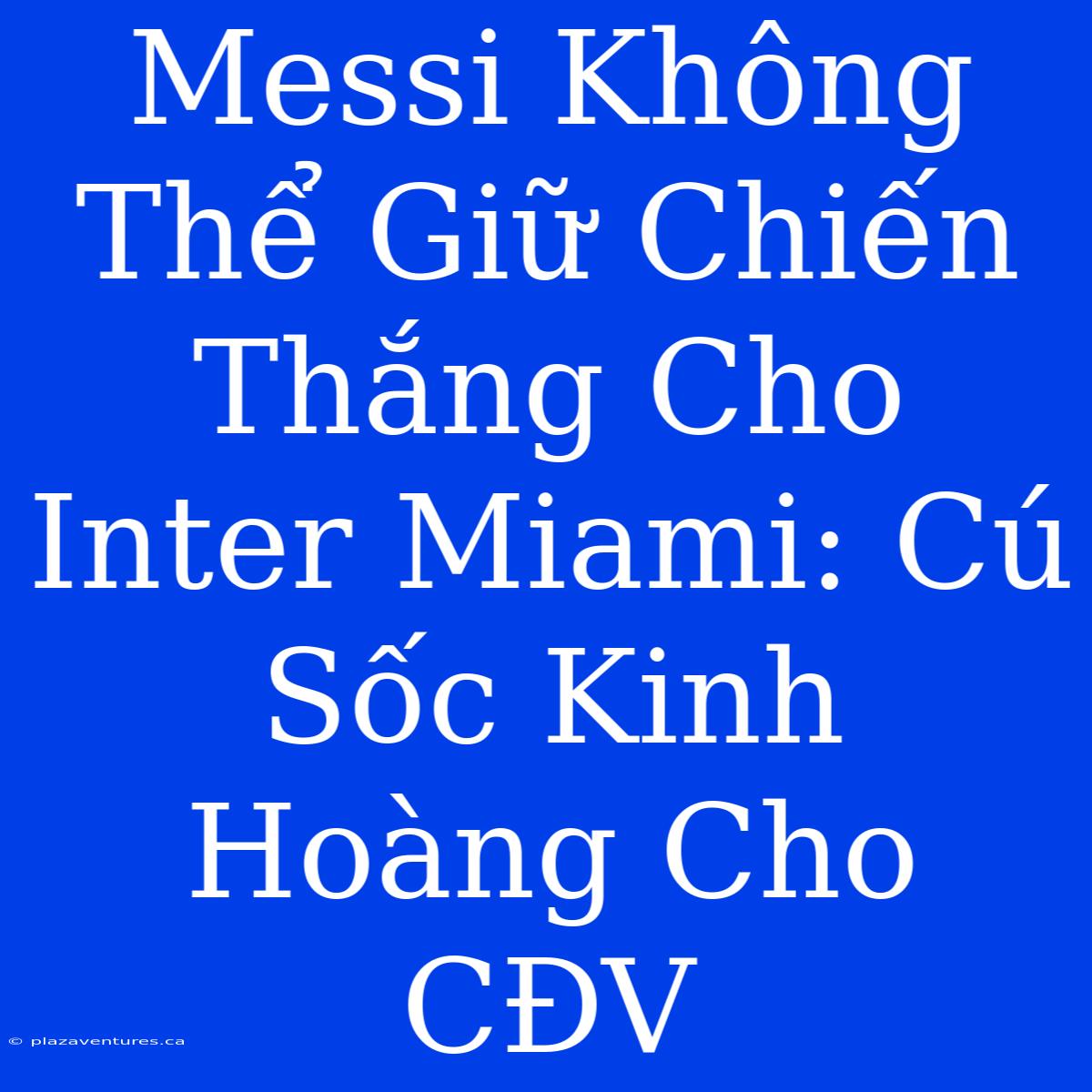 Messi Không Thể Giữ Chiến Thắng Cho Inter Miami: Cú Sốc Kinh Hoàng Cho CĐV