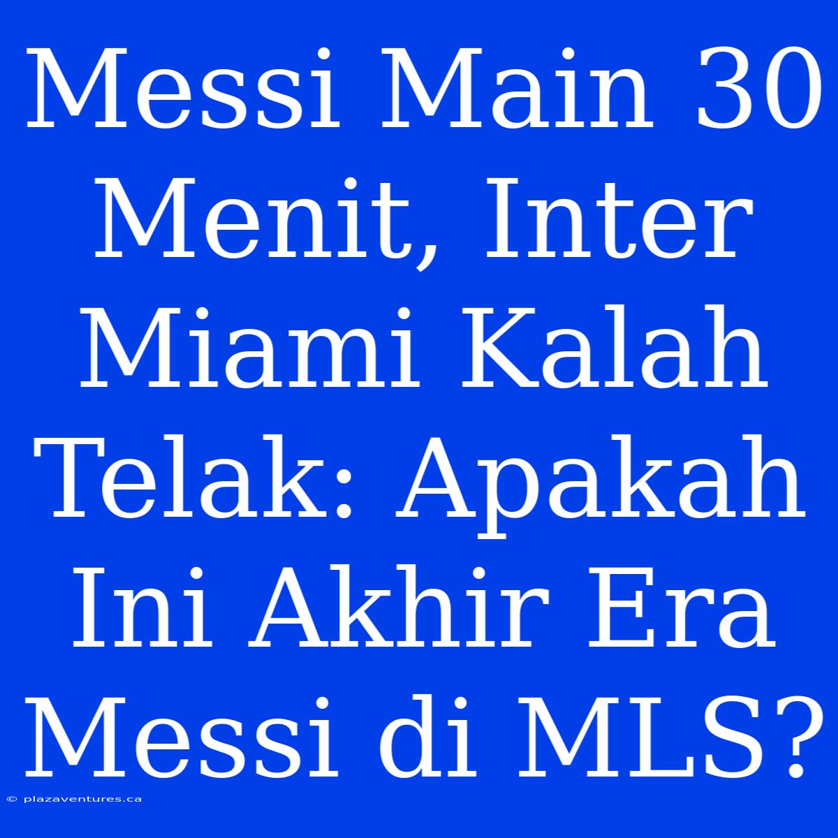 Messi Main 30 Menit, Inter Miami Kalah Telak: Apakah Ini Akhir Era Messi Di MLS?