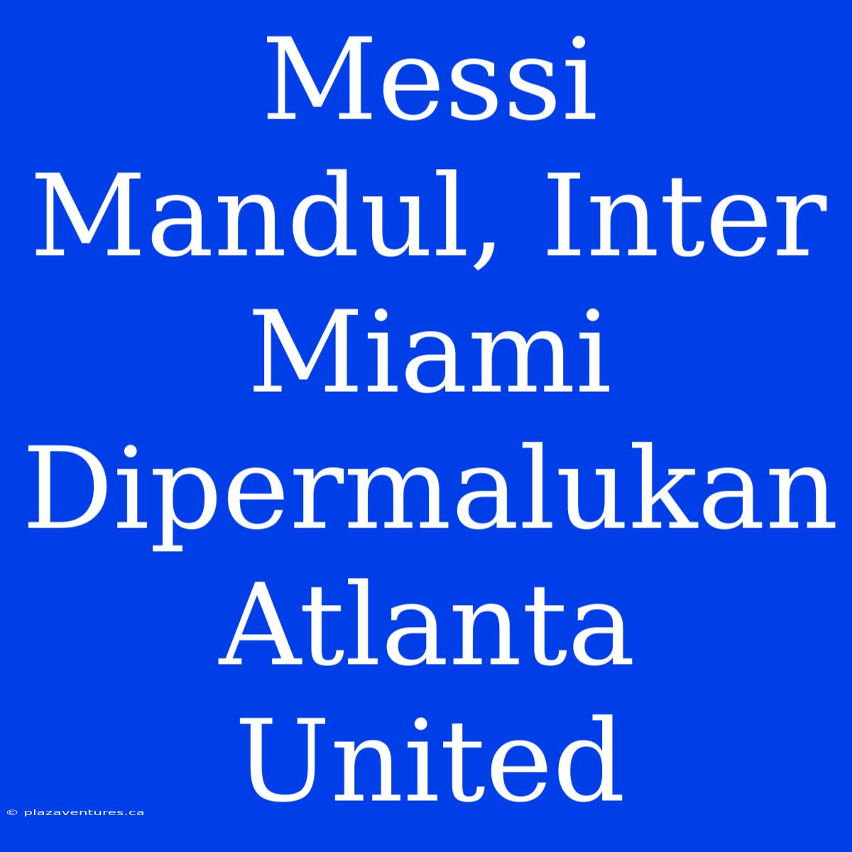 Messi Mandul, Inter Miami Dipermalukan Atlanta United