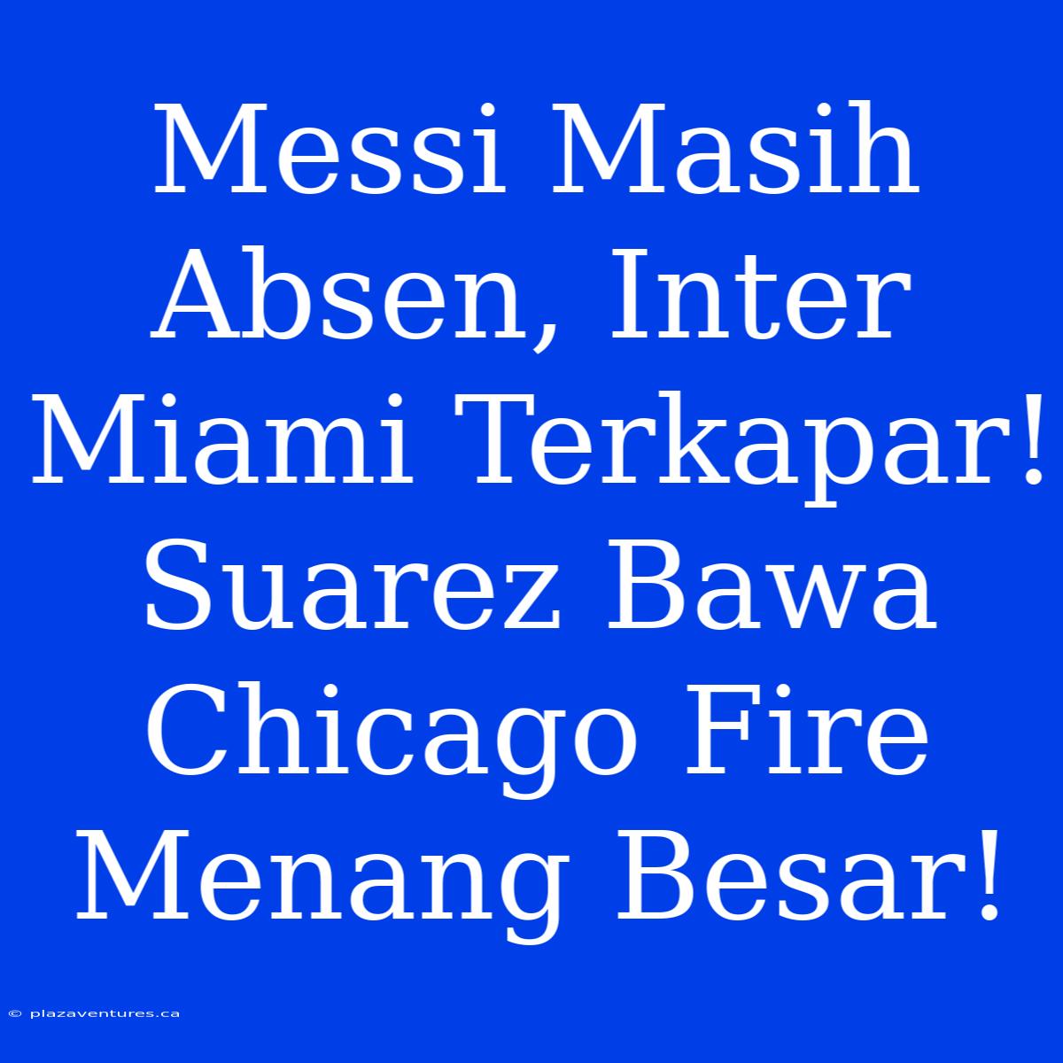 Messi Masih Absen, Inter Miami Terkapar! Suarez Bawa Chicago Fire Menang Besar!