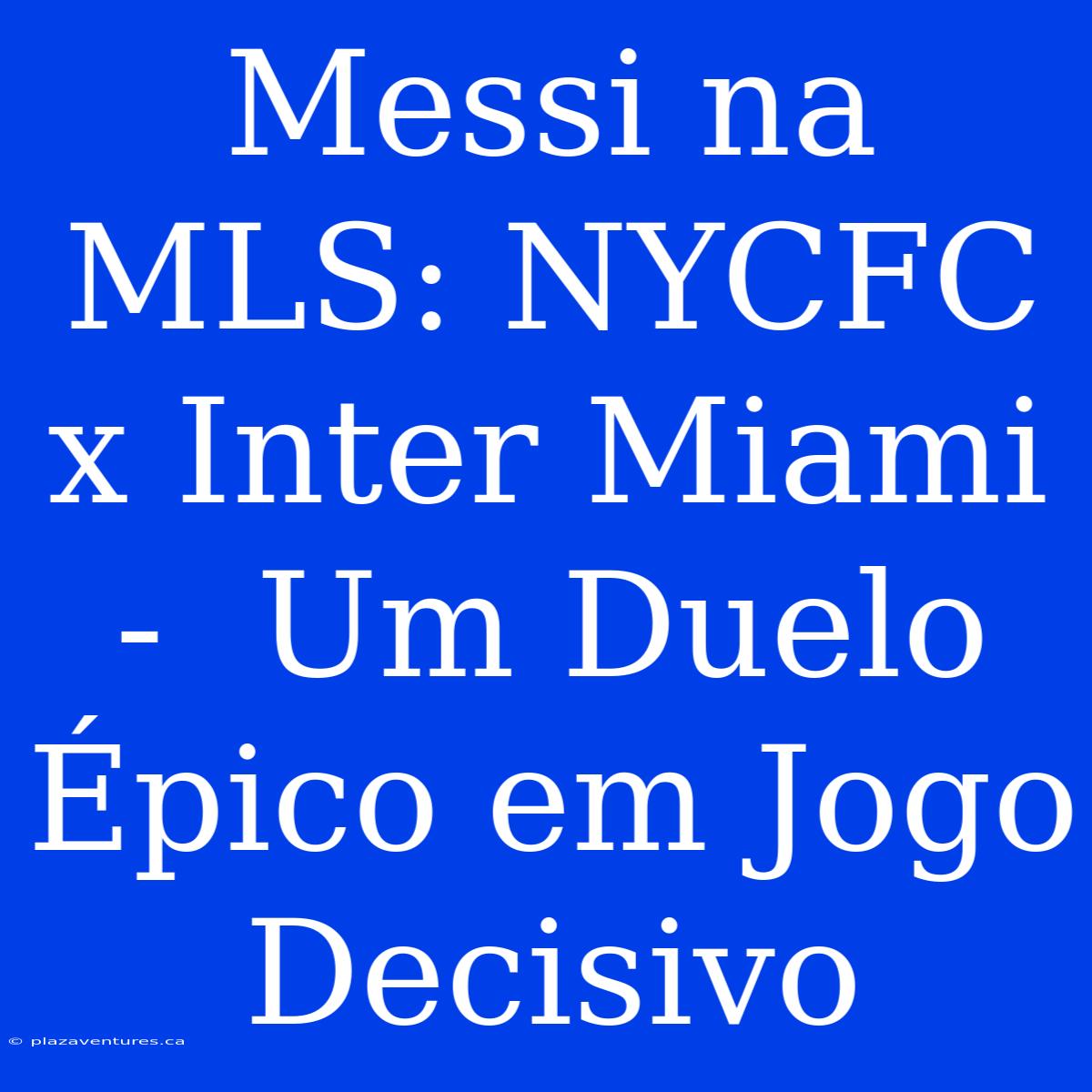 Messi Na MLS: NYCFC X Inter Miami -  Um Duelo Épico Em Jogo Decisivo