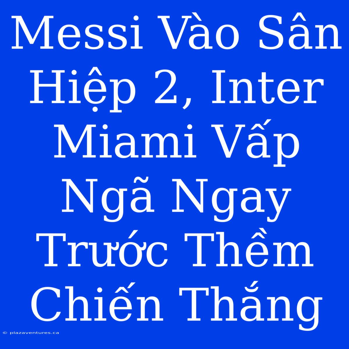 Messi Vào Sân Hiệp 2, Inter Miami Vấp Ngã Ngay Trước Thềm Chiến Thắng