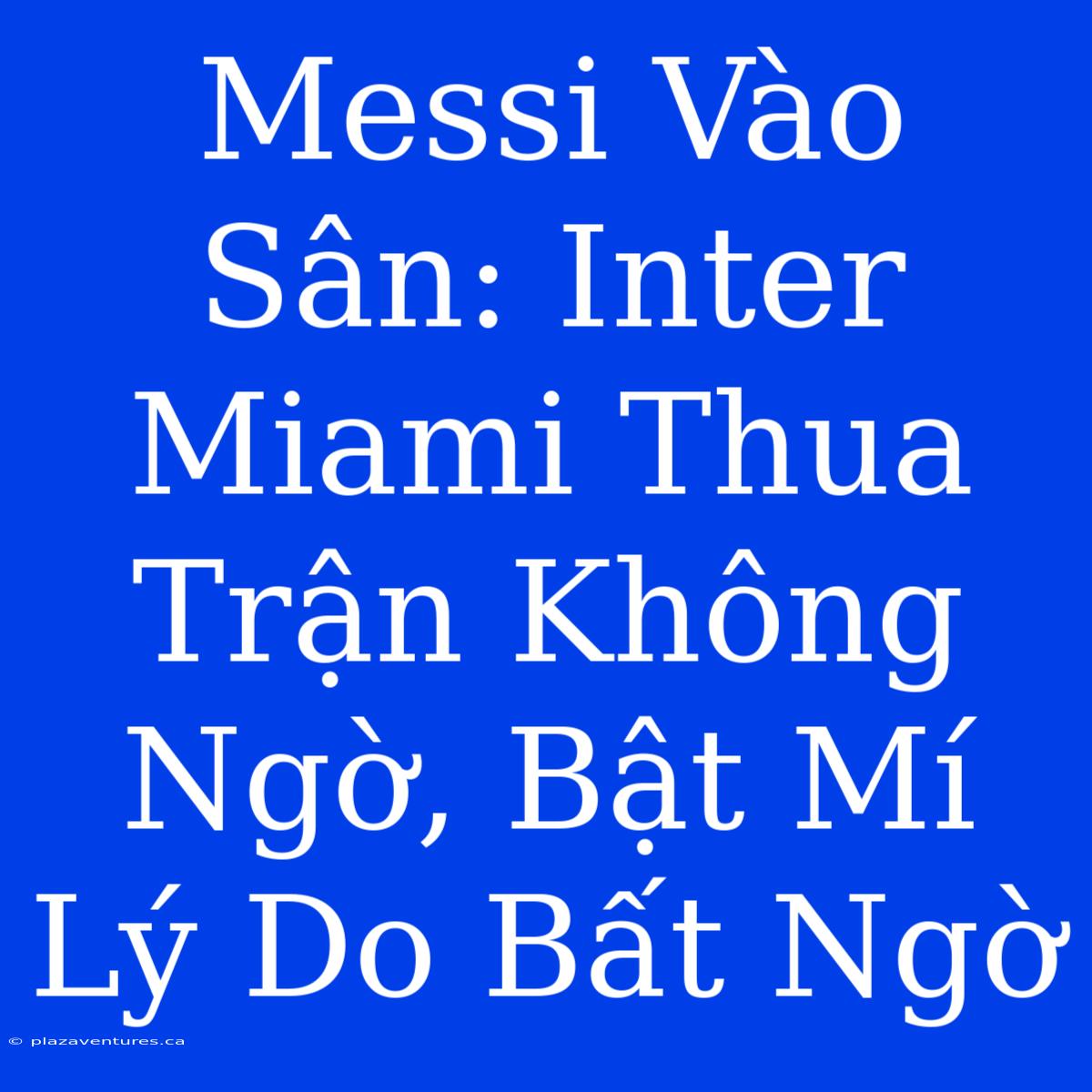 Messi Vào Sân: Inter Miami Thua Trận Không Ngờ, Bật Mí Lý Do Bất Ngờ