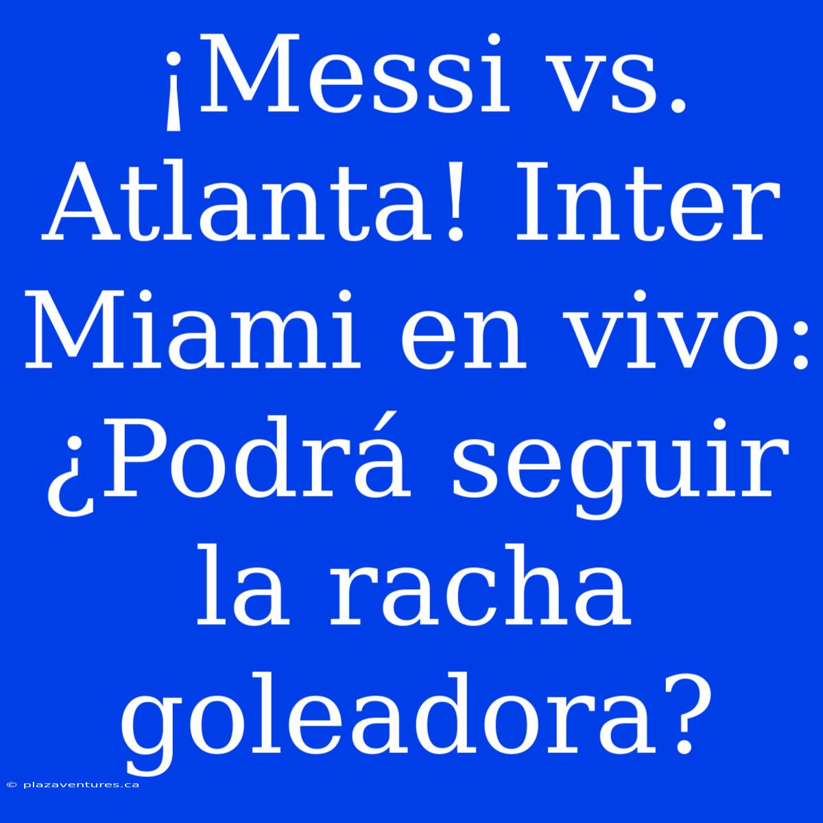 ¡Messi Vs. Atlanta! Inter Miami En Vivo: ¿Podrá Seguir La Racha Goleadora?