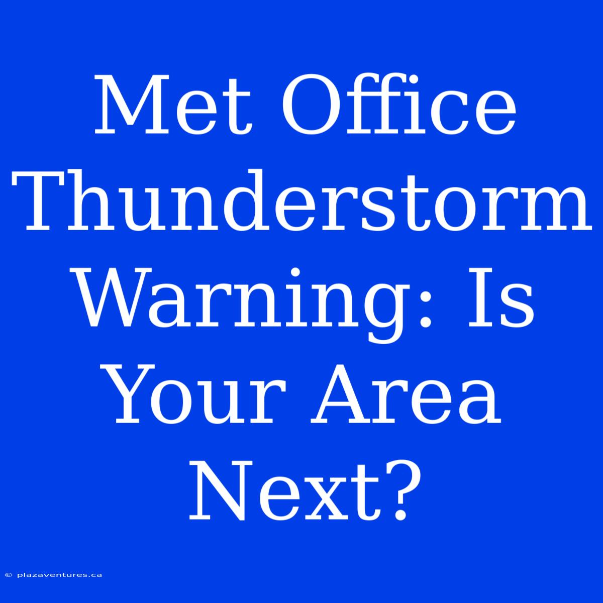 Met Office Thunderstorm Warning: Is Your Area Next?