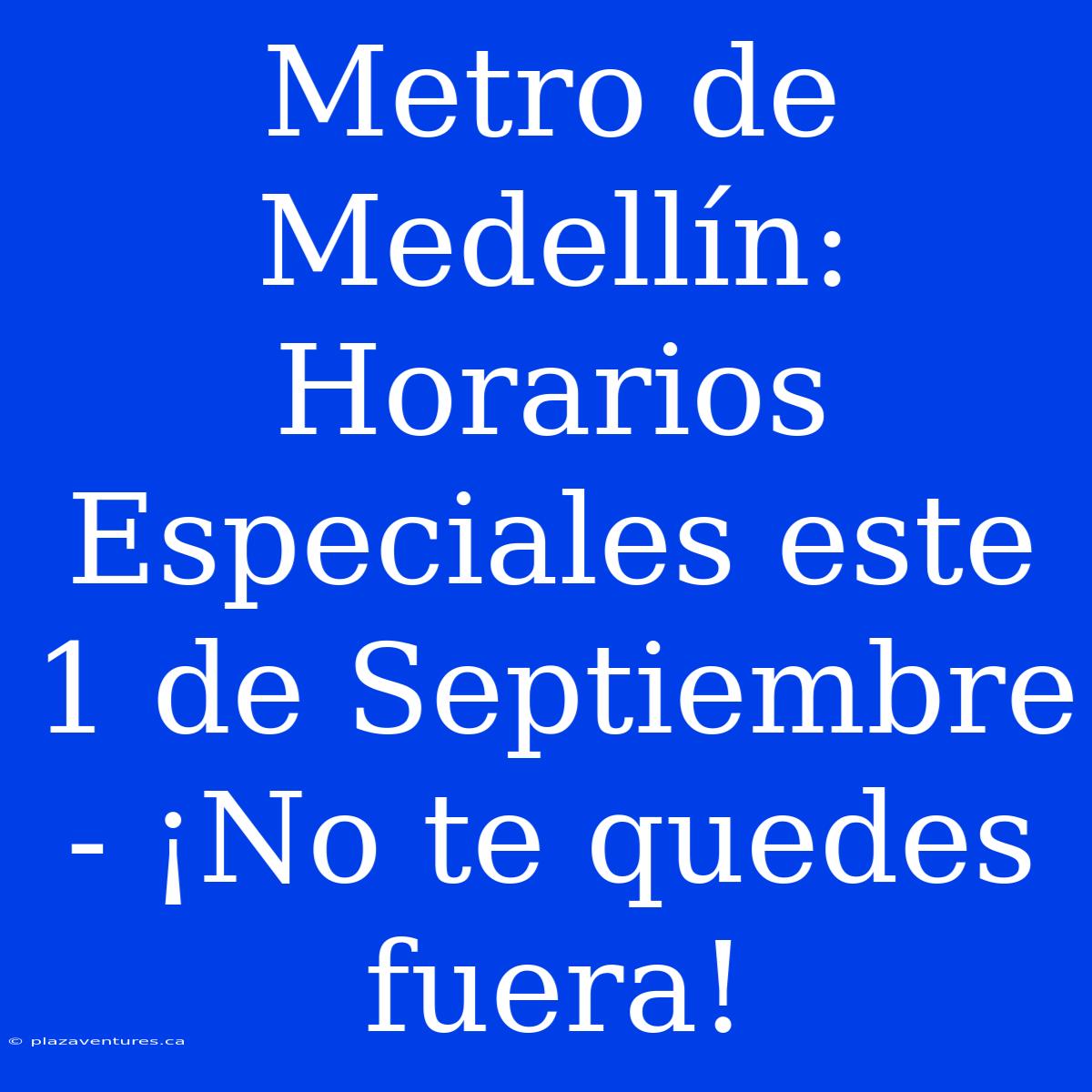 Metro De Medellín: Horarios Especiales Este 1 De Septiembre - ¡No Te Quedes Fuera!