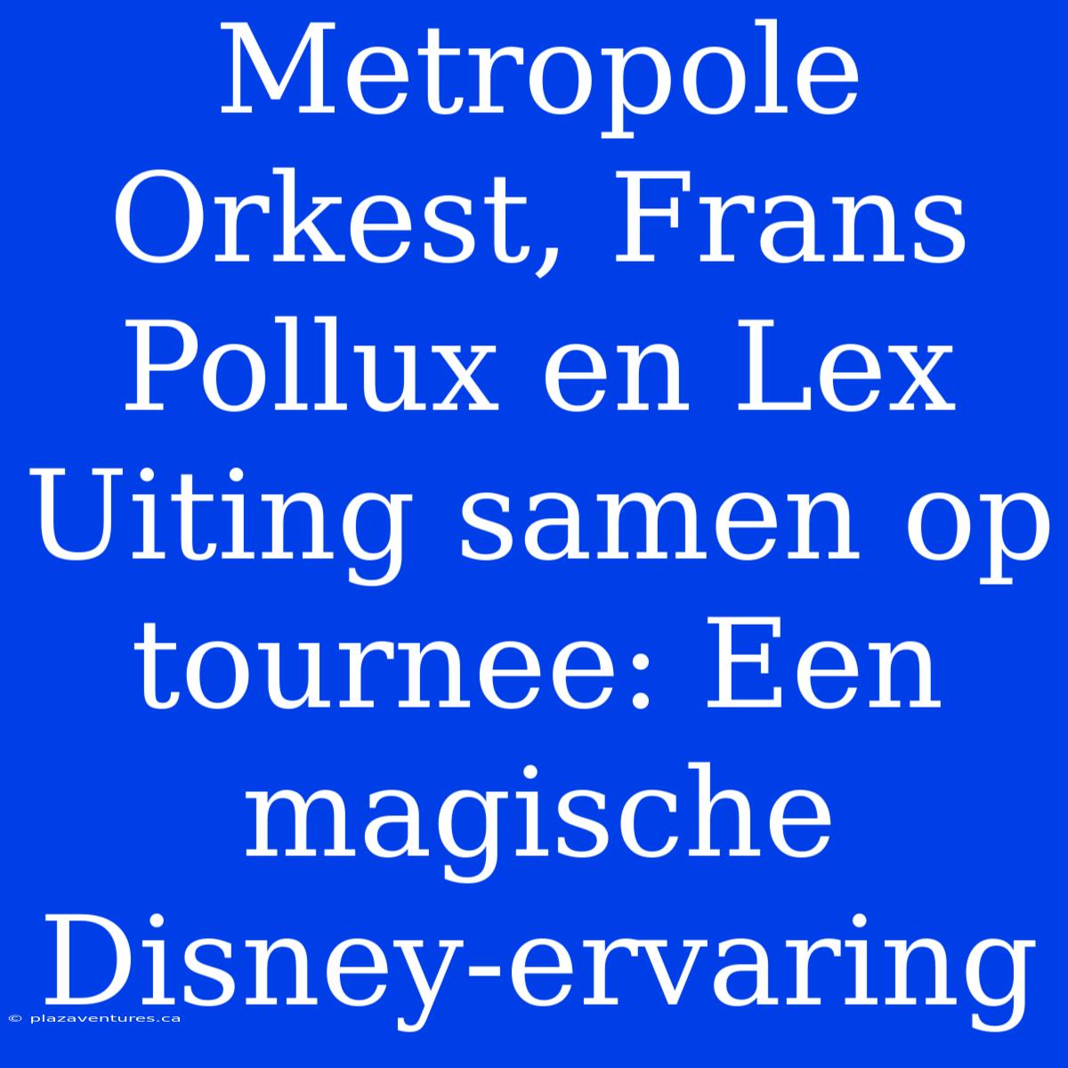 Metropole Orkest, Frans Pollux En Lex Uiting Samen Op Tournee: Een Magische Disney-ervaring