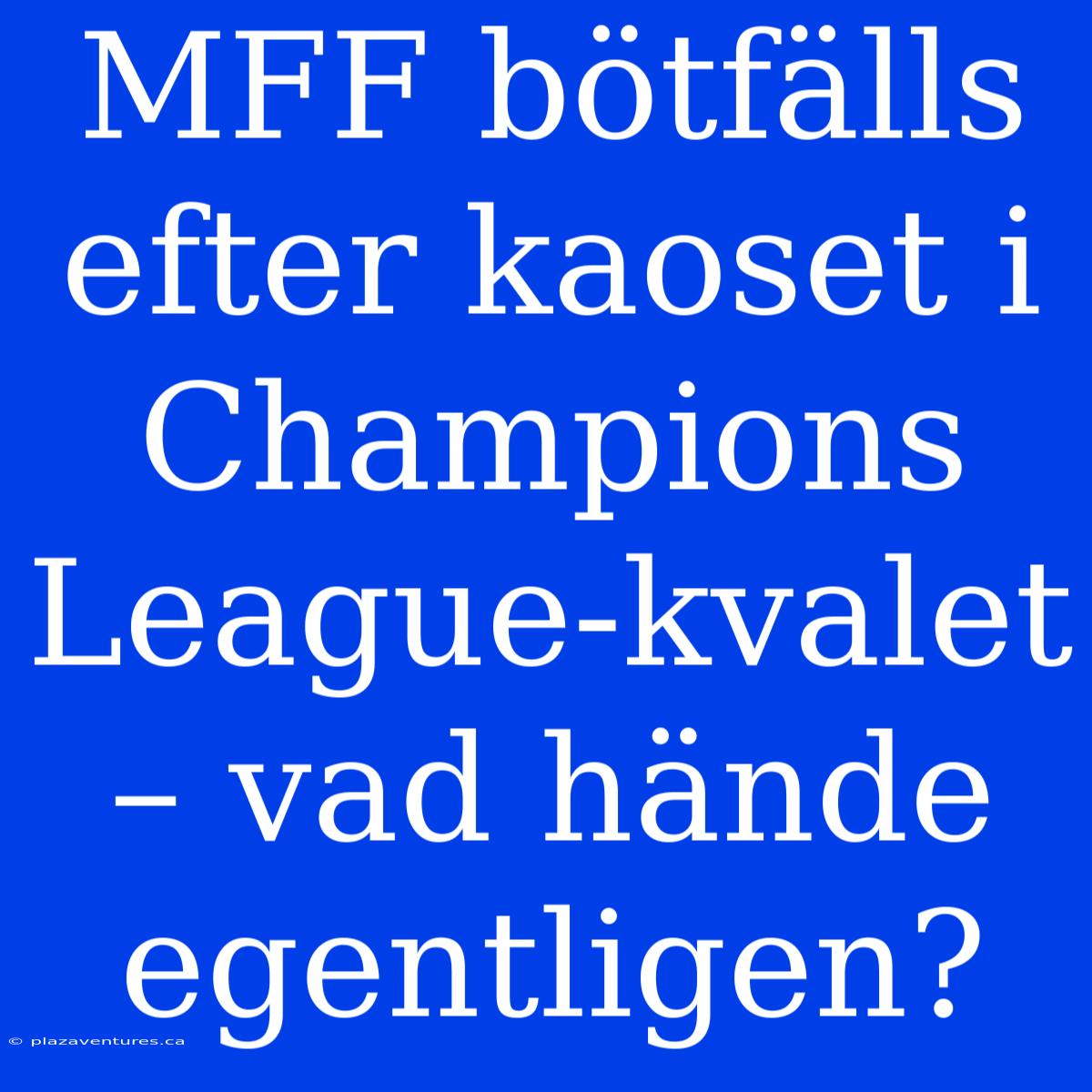 MFF Bötfälls Efter Kaoset I Champions League-kvalet – Vad Hände Egentligen?