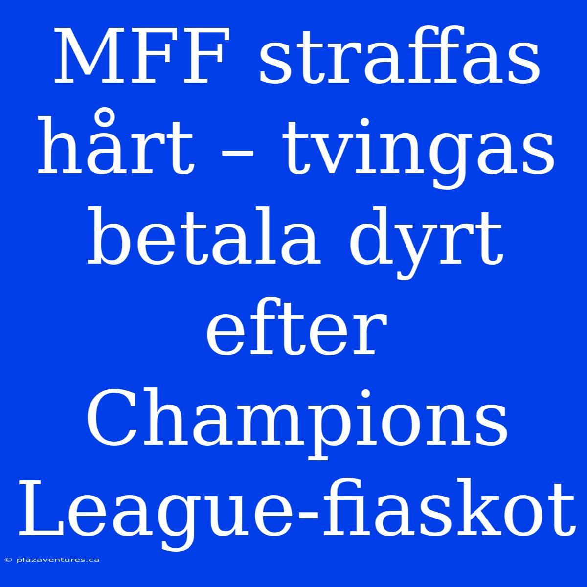 MFF Straffas Hårt – Tvingas Betala Dyrt Efter Champions League-fiaskot